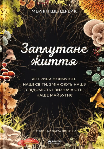 Заплутане життя. Як гриби формують наші світи, змінюють...
