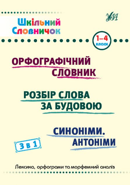 Шкільний словничок. 3 в 1. Орфографічний словник. Розбір слова за будовою. Синоніми. Антоніми. 1-4 класи