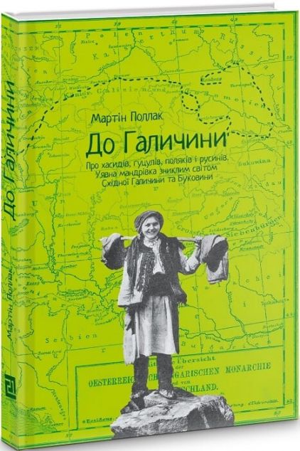 До Галичини. Про хасидів, гуцулів, поляків і русинів. Уявна мандрівка зниклим світом Східної Галичи