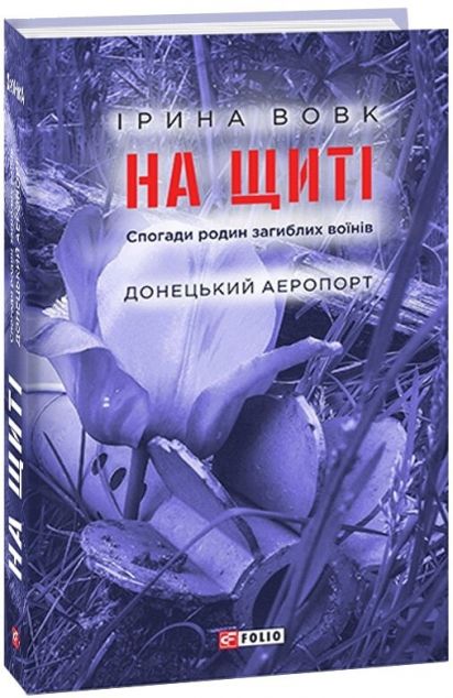 На щиті. Спогади родин загиблих воїнів. Донецький аеропорт — Біографії та мемуари