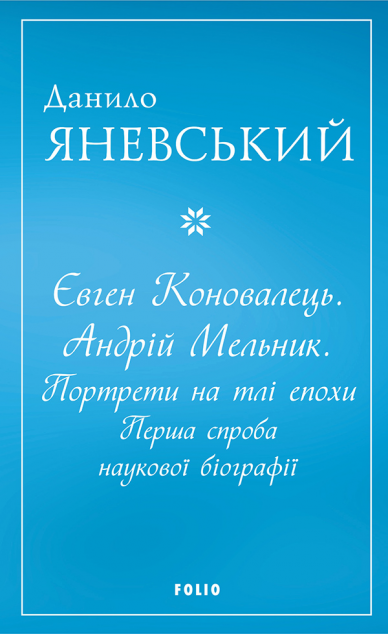 Євген Коновалець. Андрій Мельник. Портрети на тлі епохи