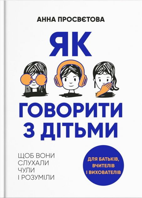 Як говорити з дітьми, щоб вони слухали, чули і розуміли