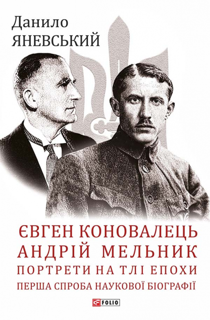 Євген Коновалець. Андрій Мельник. Портрети на тлі епохи