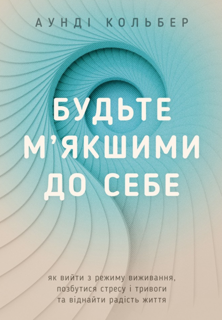 Книга Будьте м'якшими до себе. Як вийти з режиму виживання,...