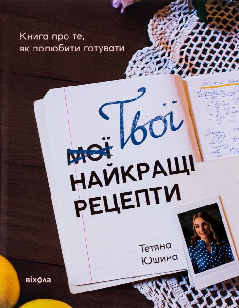 Твої найкращі рецепти. Книга про те, як полюбити готувати
