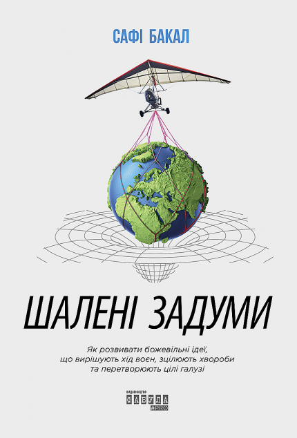 Шалені задуми. Як розвивати божевільні ідеї, що вирішують хід воєн, зцілюють хвороби та перетворюють цілі галузі — Менеджмент