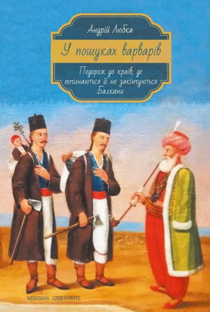 У пошуках варварів. Подорож до країв, де починаються й не закінчуються Балкани