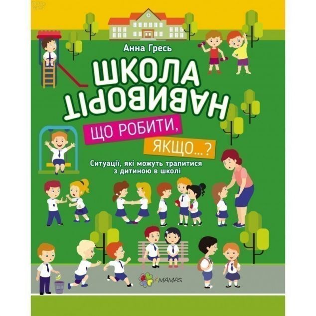 Школа навиворіт. Що робити, якщо…? Ситуації, які можуть трапитися з дитиною в школі — Педагогіка