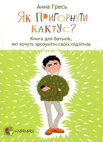 Як пригорнути кактус? Книга для батьків, які хочуть зрозуміти своїх підлітків - Vivat