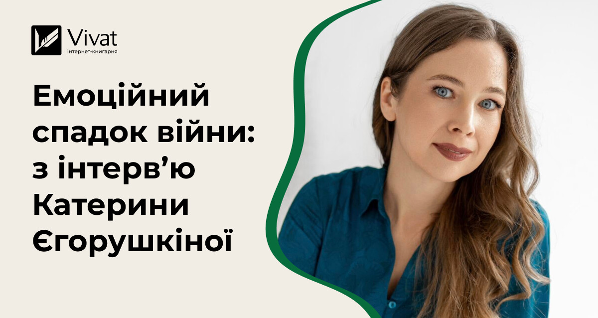 Про письменництво під час війни, наш емоційний спадок та розмови з дітьми про важливе — фрагменти з інтерв’ю Катерини Єгорушкіної - Vivat