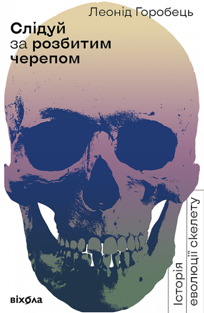 Слідуй за розбитим черепом. Історія еволюції скелета - Vivat