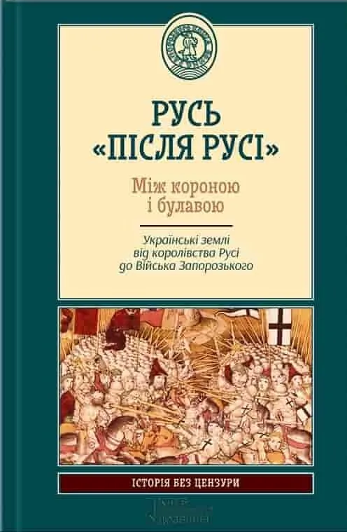 Русь «після Русі». Між короною і булавою. Українські землі від королівства Русі до війська запорозь - Vivat